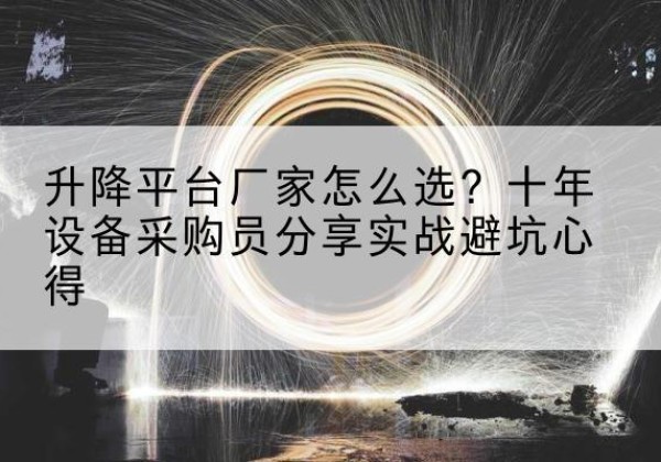 雄县升降平台厂家-怎么选？十年设备采购员分享实战避坑心得