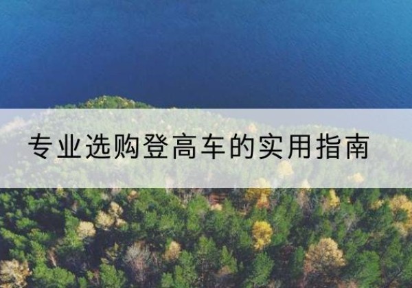 雄县电动登高车厂家推荐-专业选购登高车的实用指南