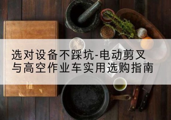 雄县电动剪叉升降平台怎么选-选对设备不踩坑-电动剪叉与高空作业车实用选购指南